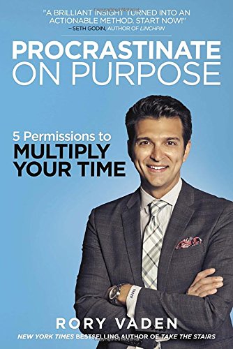 Procrastinate on purpose : 5 permissions to multiply your time by Rory Vaden