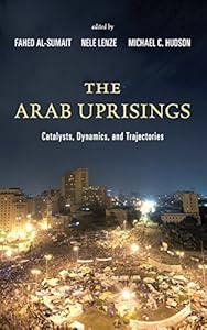 The Arab Uprisings: Catalysts, Dynamics, and Trajectories by Fahed Al-Sumait