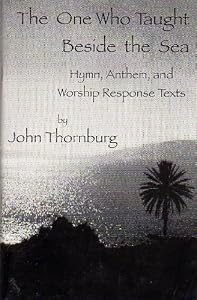 The One Who Taught Beside the Sea : Hymn, Anthem, and Worship Response Texts by John Thornburg