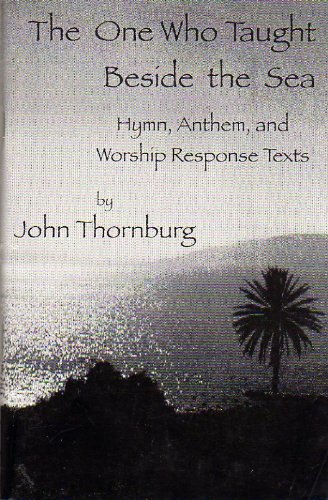 The One Who Taught Beside the Sea : Hymn, Anthem, and Worship Response Texts by John Thornburg