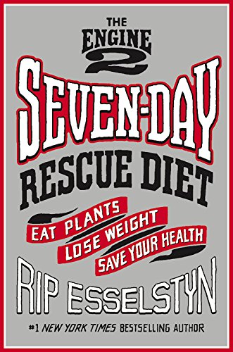 The Engine 2 Seven-Day Rescue Diet: Eat Plants, Lose Weight, Save Your Health by Rip Esselstyn