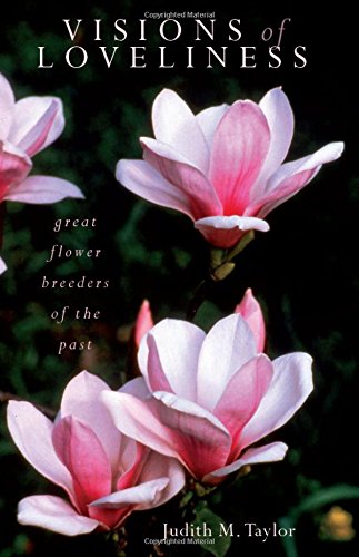Visions of Loveliness: Great Flower Breeders of the Past by Judith M Taylor