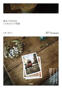 旅カメラPENとノスタルジック写真 ~フォトグラファーが教えるアートフィルター撮影テクニック (Books for Art and Photography)