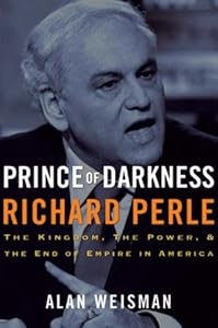 Prince of Darkness: Richard Perle: The Kingdom, the Power & the End of Empire in America