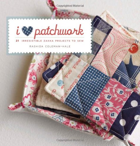 I Love Patchwork: 21 Irresistible Zakka Projects to Sew by Rashida Coleman-Hale