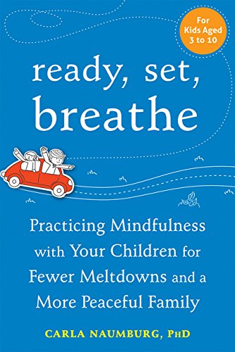 Ready, Set, Breathe: Practicing Mindfulness with Your Children for Fewer Meltdowns and a More Peaceful Family by Carla Naumburg PhD