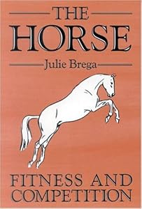 The Horse: Fitness and Competition by Julie Brega