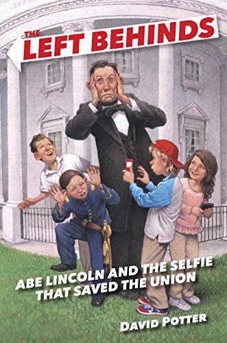 The Left Behinds: Abe Lincoln and the Selfie that Saved the Union by David Potter
