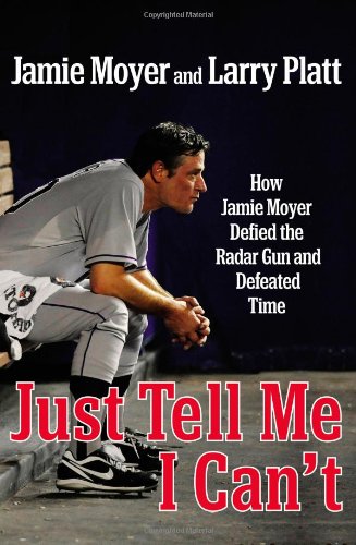 Just Tell Me I Can't: How Jamie Moyer Defied the Radar Gun and Defeated Time by Jamie Moyer