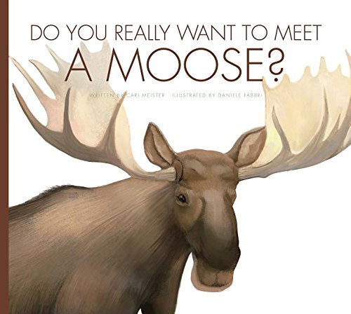 Do You Really Want to Meet a Moose? by Cari Meister