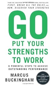 Go Put Your Strengths to Work: 6 Powerful Steps to Achieve Outstanding Performance