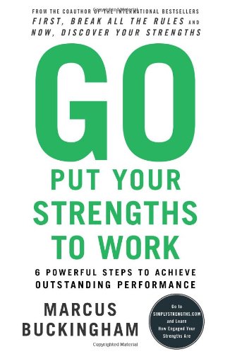 Go Put Your Strengths to Work: 6 Powerful Steps to Achieve Outstanding Performance by Marcus Buckingham