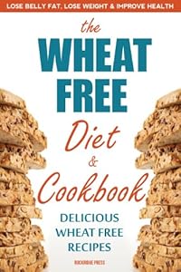The Wheat Free Diet &amp; Cookbook: Lose Belly Fat, Lose Weight, and Improve Health with Delicious Wheat Free Recipes