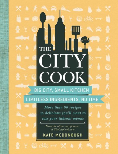 The City Cook: Big City, Small Kitchen. Limitless Ingredients, No Time. More than 90 recipes so delicious you'll want to toss your takeout menus by Kate McDonough