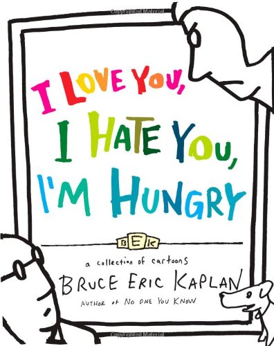 I love you, I hate you, I'm hungry : a collection of cartoons by Bruce Eric Kaplan