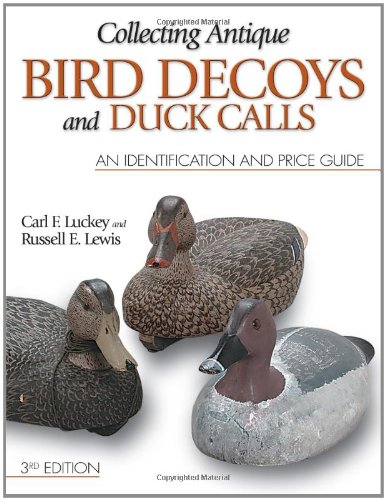 Collecting Antique Bird Decoys and Duck Calls: An Identification and Price Guide by Carl F. Luckey