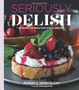 Seriously Delish: 150 Recipes for People Who Totally Love Food