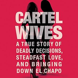 Cartel Wives: A True Story of Deadly Decisions, Steadfast Love, and Bringing Down El Chapo by Mia Flores