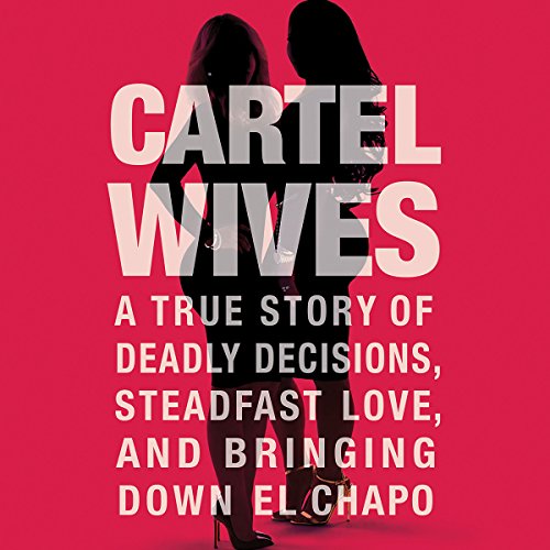 Cartel Wives: A True Story of Deadly Decisions, Steadfast Love, and Bringing Down El Chapo by Mia Flores