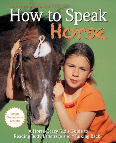 How to Speak "Horse": A Horse-Crazy Kid's Guide to Reading Body Language, Understanding Behavior, and "Talking Back" with Simple Groundwork Lessons by Andrea Eschbach