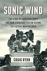 Sonic Wind: The Story of John Paul Stapp and How a Renegade Doctor Became the Fastest Man on Earth