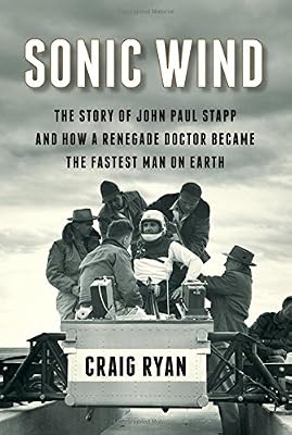 Sonic Wind: The Story of John Paul Stapp and How a Renegade Doctor Became the Fastest Man on Earth