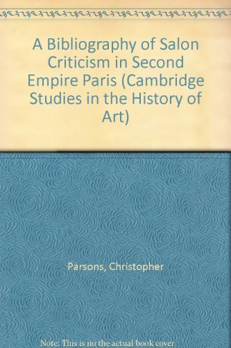 A Bibliography of Salon Criticism in Second Empire Paris (Cambridge Studies in the History of Art) by Christopher Parsons