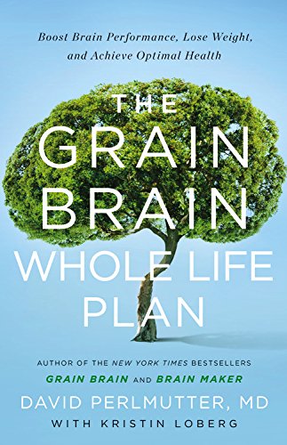 The Grain Brain Whole Life Plan: Boost Brain Performance, Lose Weight, and Achieve Optimal Health by David Perlmutter