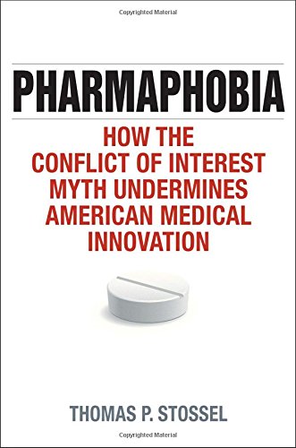 Pharmaphobia: How the Conflict of Interest Myth Undermines American Medical Innovation by Thomas P. Stossel