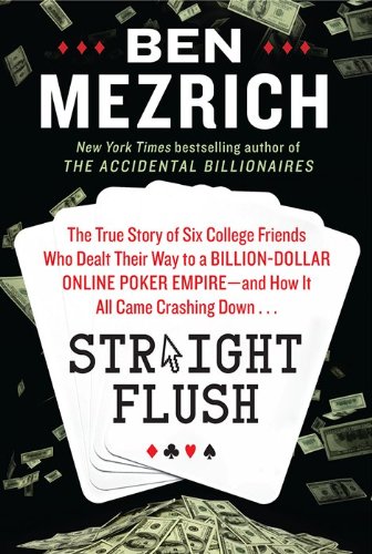 Straight Flush: The True Story of Six College Friends Who Dealt Their Way to a Billion-Dollar Online Poker Empire--and How It All Came Crashing Down . . . by Ben Mezrich
