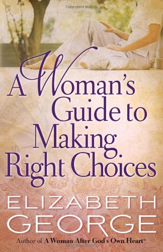 A Woman's Guide to Making Right Choices by Elizabeth George