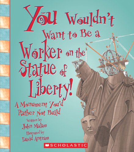 You Wouldn't Want to Be a Worker on the Statue of Liberty!: A Monument You'd Rather Not Build by John Malam