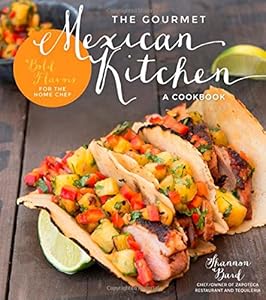 The Gourmet Mexican Kitchen- A Cookbook: Bold Flavors For the Home Chef by Shannon Bard