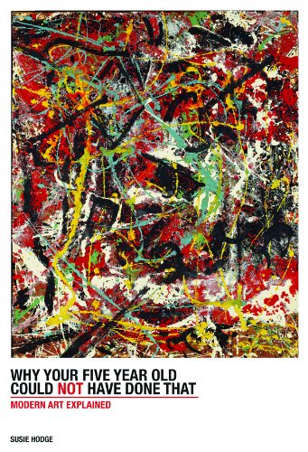 Why Your Five-Year-Old Could Not Have Done That: From Slashed Canvas to Unmade Bed, Modern Art Explained by Susie Hodge