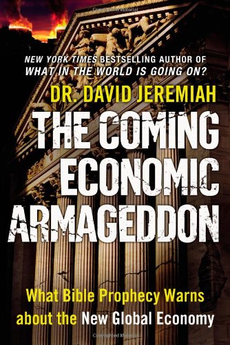 The Coming Economic Armageddon: What Bible Prophecy Warns about the New Global Economy by David Jeremiah
