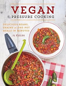Vegan Pressure Cooking: Delicious Beans, Grains, and One-Pot Meals in Minutes