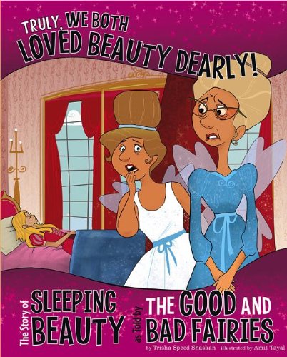 Truly, We Both Loved Beauty Dearly!: The Story of Sleeping Beauty as Told by the Good and Bad Fairies by Trisha Speed Shaskan