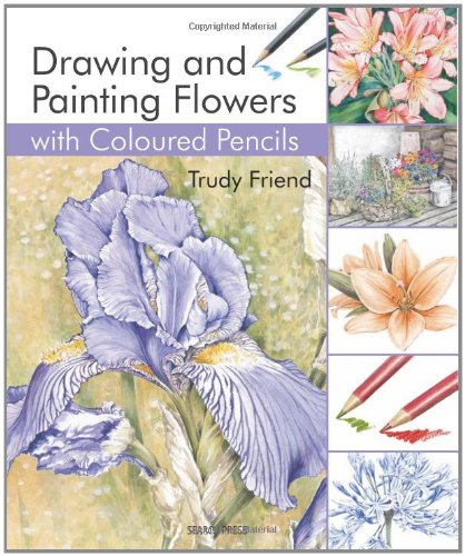 Drawing and Painting Flowers with Coloured Pencils by Trudy Friend