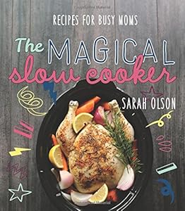 The Magical Slow Cooker: Recipes for Busy Moms by Sarah Olson