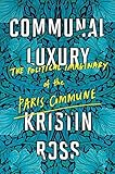 Kristin Ross, "Communal Luxury: The Political Imaginary of the Paris Commune" (Verso, 2015)