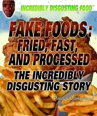 Fake Foods: Fried, Fast, and Processed: The Incredibly Disgusting Story