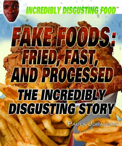 Fake Foods: Fried, Fast, and Processed: The Incredibly Disgusting Story by Paula Johanson