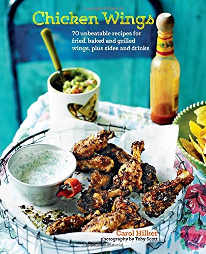 Chicken Wings: 70 unbeatable recipes for fried, baked and grilled wings plus sides and drinks by Carol Hilker