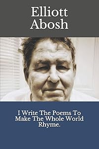 I Write The Poems To Make The Whole World Rhyme by Elliott Abosh