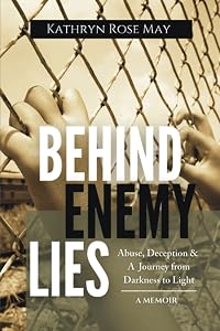 Behind Enemy Lies: Abuse, Deception and a Journey from Darkness to Light by Kathryn Rose May