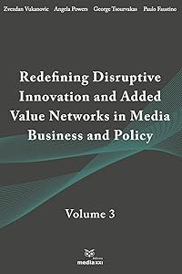 Redefining Disruptive Innovation & Added Value Networks in Media Business and Policy: Volume 3