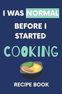 I Was Normal Before I Started Cooking Recipe Book: Write Down Your Favorite Recipes With Love by NZSpace Publisher