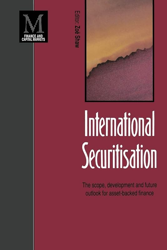 International Securitisation: The scope, development and future outlook for asset-backed finance (Finance and Capital Markets Series) by Zoe Shaw