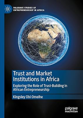 Trust and Market Institutions in Africa: Exploring the Role of Trust-Building in African Entrepreneurship (Palgrave Studies of Entrepreneurship in Africa)