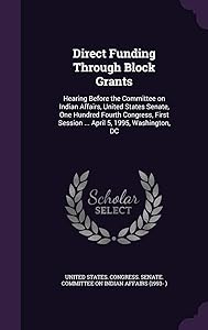 Direct Funding Through Block Grants: Hearing Before the Committee on Indian Affairs, United States Senate, One Hundred Fourth Congress, First Session ... April 5, 1995, Washington, DC